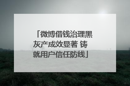 微博借钱治理黑灰产成效显著 铸就用户信任防线