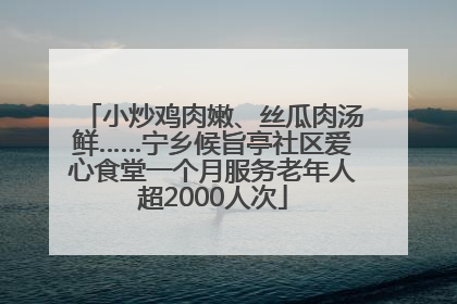 小炒鸡肉嫩、丝瓜肉汤鲜……宁乡候旨亭社区爱心食堂一个月服务老年人超2000人次