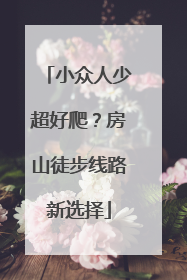 小众人少超好爬？房山徒步线路新选择