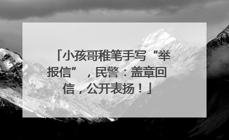小孩哥稚笔手写“举报信”，民警：盖章回信，公开表扬！