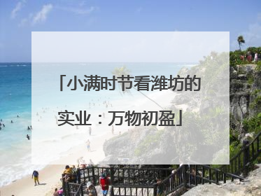 小满时节看潍坊的实业：万物初盈