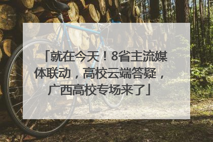 就在今天！8省主流媒体联动，高校云端答疑，广西高校专场来了