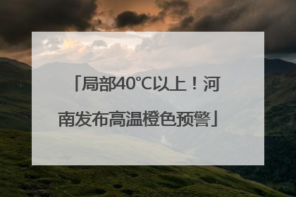 局部40℃以上！河南发布高温橙色预警