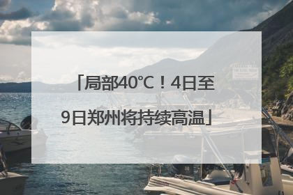局部40℃！4日至9日郑州将持续高温