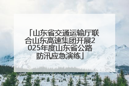 山东省交通运输厅联合山东高速集团开展2025年度山东省公路防汛应急演练