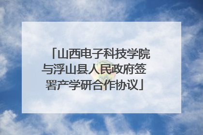 山西电子科技学院与浮山县人民政府签署产学研合作协议