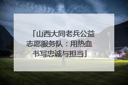 山西大同老兵公益志愿服务队：用热血书写忠诚与担当