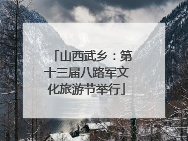 山西武乡：第十三届八路军文化旅游节举行