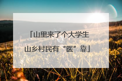 山里来了个大学生 山乡村民有“医”靠
