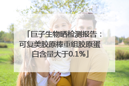 巨子生物晒检测报告：可复美胶原棒重组胶原蛋白含量大于0.1%