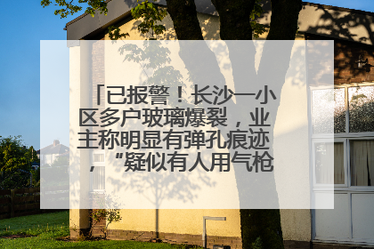 已报警！长沙一小区多户玻璃爆裂，业主称明显有弹孔痕迹，“疑似有人用气枪打鸟造成”