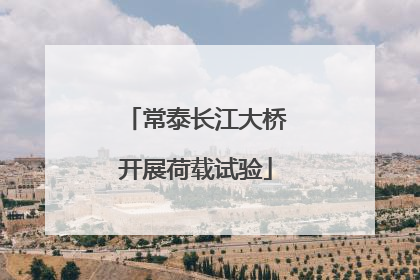 常泰长江大桥开展荷载试验