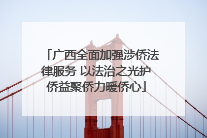 广西全面加强涉侨法律服务 以法治之光护侨益聚侨力暖侨心