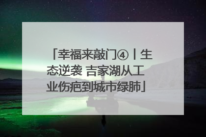 幸福来敲门④丨生态逆袭 吉家湖从工业伤疤到城市绿肺