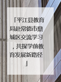 平江县教育局赴常德市鼎城区交流学习，共探学前教育发展新路径