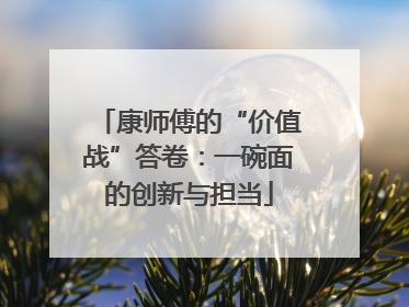 康师傅的“价值战”答卷：一碗面的创新与担当