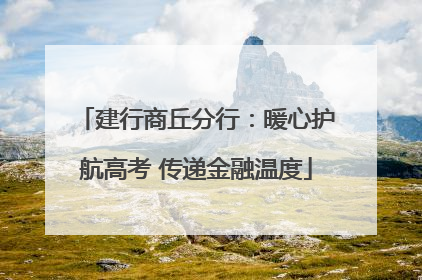 建行商丘分行：暖心护航高考 传递金融温度