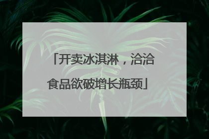 开卖冰淇淋，洽洽食品欲破增长瓶颈
