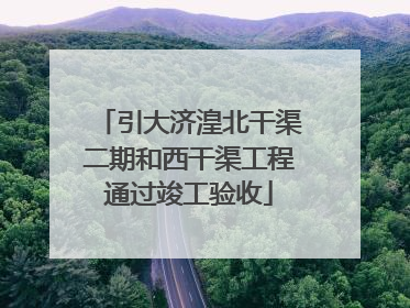 引大济湟北干渠二期和西干渠工程通过竣工验收