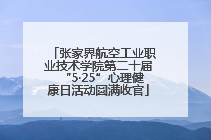 张家界航空工业职业技术学院第二十届“5·25”心理健康日活动圆满收官