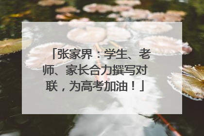 张家界：学生、老师、家长合力撰写对联，为高考加油！