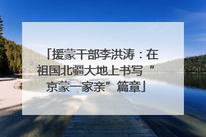 援蒙干部李洪涛：在祖国北疆大地上书写“京蒙一家亲”篇章