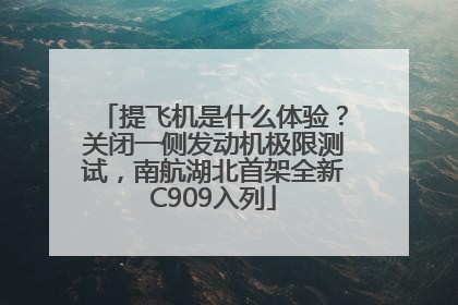提飞机是什么体验？关闭一侧发动机极限测试，南航湖北首架全新C909入列