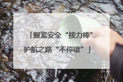 握紧安全“接力棒”护航之路“不停歇”