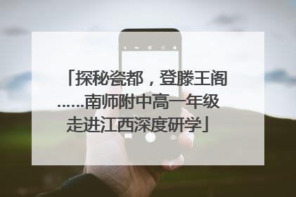 探秘瓷都，登滕王阁……南师附中高一年级走进江西深度研学