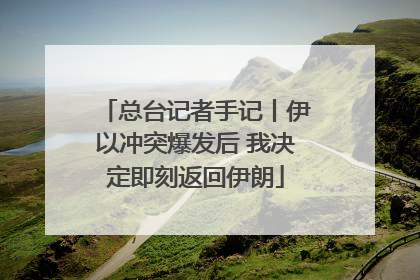 总台记者手记丨伊以冲突爆发后 我决定即刻返回伊朗