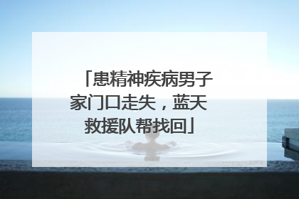 患精神疾病男子家门口走失，蓝天救援队帮找回