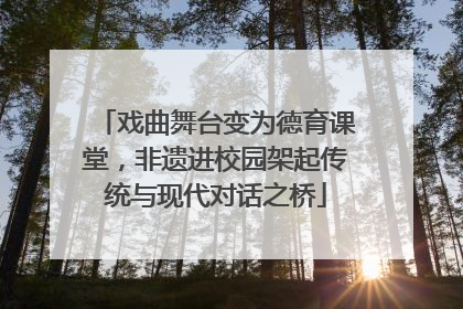 戏曲舞台变为德育课堂，非遗进校园架起传统与现代对话之桥