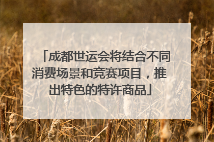 成都世运会将结合不同消费场景和竞赛项目，推出特色的特许商品