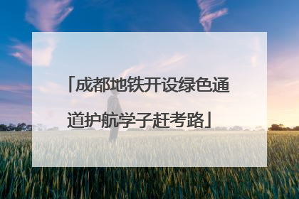 成都地铁开设绿色通道护航学子赶考路