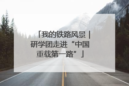 我的铁路风景｜研学团走进“中国重载第一路”