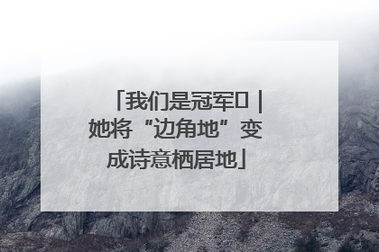 我们是冠军㉓｜她将“边角地”变成诗意栖居地