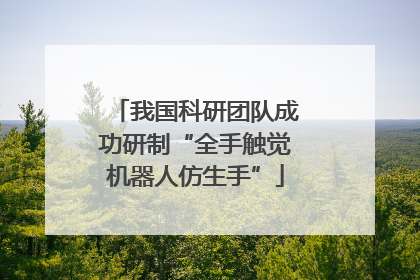 我国科研团队成功研制“全手触觉机器人仿生手”