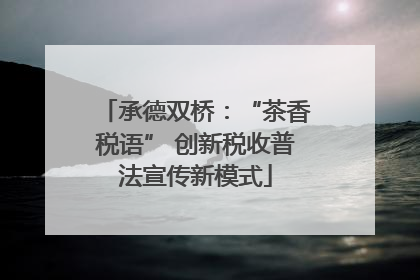 承德双桥：“茶香税语” 创新税收普法宣传新模式