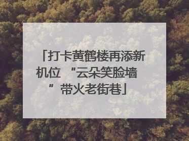 打卡黄鹤楼再添新机位 “云朵笑脸墙”带火老街巷