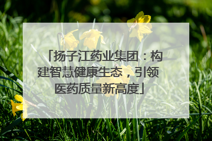 扬子江药业集团：构建智慧健康生态，引领医药质量新高度