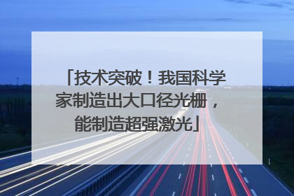 技术突破！我国科学家制造出大口径光栅，能制造超强激光
