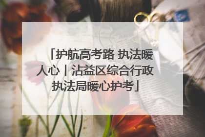 护航高考路 执法暖人心丨沾益区综合行政执法局暖心护考