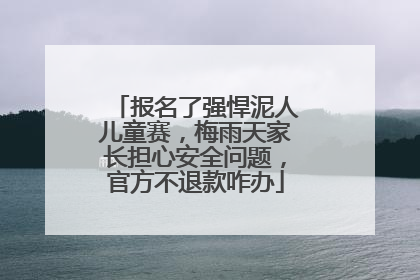 报名了强悍泥人儿童赛，梅雨天家长担心安全问题，官方不退款咋办