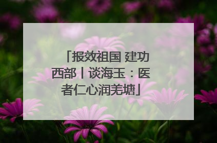 报效祖国 建功西部丨谈海玉：医者仁心润羌塘