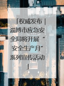 权威发布｜淄博市应急安全局将开展“安全生产月”系列宣传活动