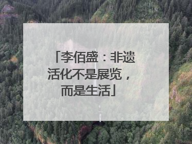 李佰盛：非遗活化不是展览，而是生活