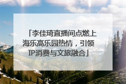 李佳琦直播间点燃上海乐高乐园热情，引领IP消费与文旅融合