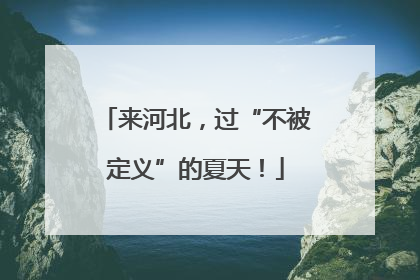 来河北，过“不被定义”的夏天！