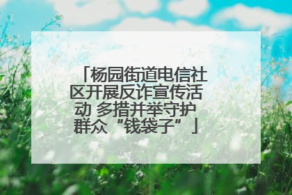 杨园街道电信社区开展反诈宣传活动 多措并举守护群众“钱袋子”