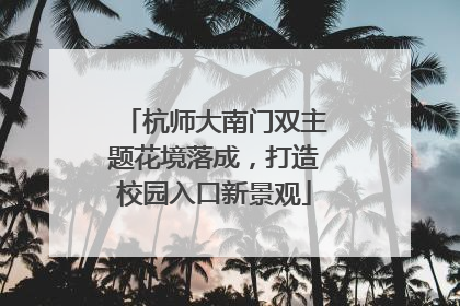 杭师大南门双主题花境落成，打造校园入口新景观